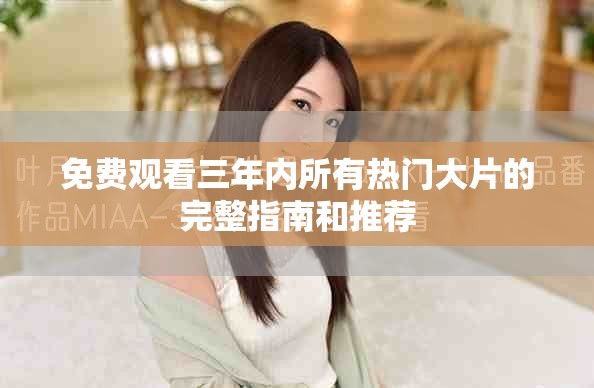 免費觀看三年內(nèi)所有熱門大片的完整指南和推薦