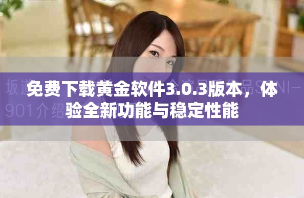 免費下載黃金軟件3.0.3版本，體驗全新功能與穩(wěn)定性能