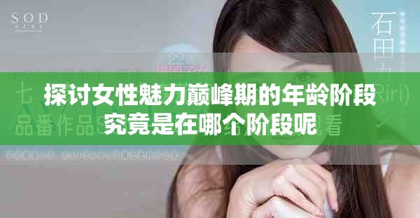 探討女性魅力巔峰期的年齡階段究竟是在哪個階段呢