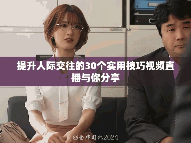 提升人際交往的30個實用技巧視頻直播與你分享