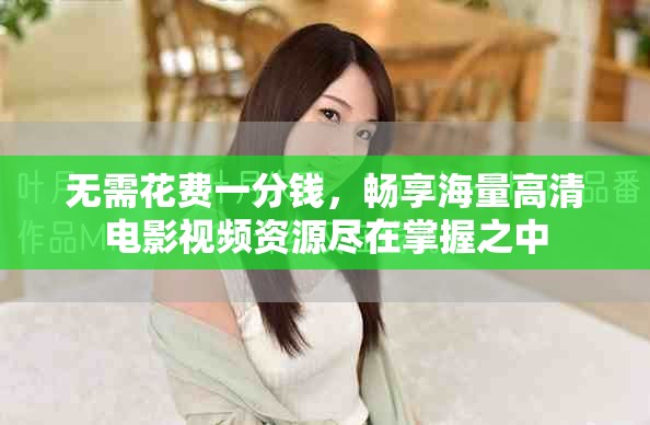 無需花費一分錢，暢享海量高清電影視頻資源盡在掌握之中