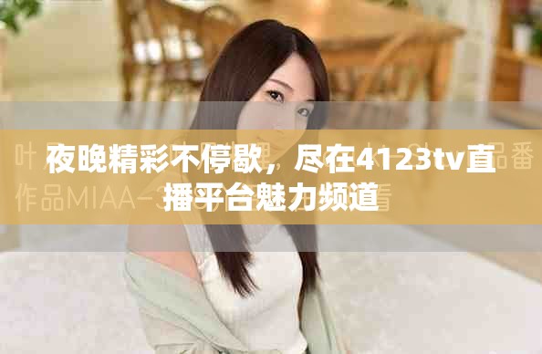 夜晚精彩不停歇，盡在4123tv直播平臺(tái)魅力頻道
