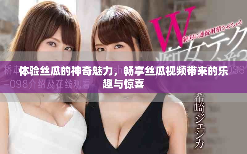 體驗(yàn)絲瓜的神奇魅力，暢享絲瓜視頻帶來(lái)的樂(lè)趣與驚喜