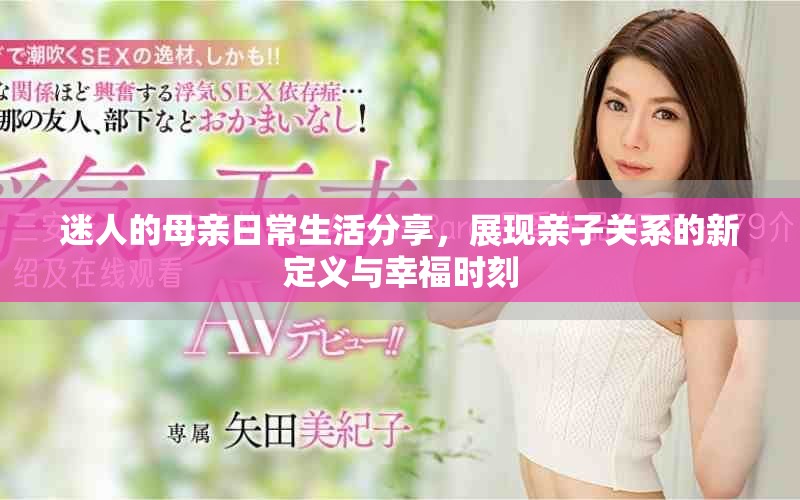 迷人的母親日常生活分享，展現(xiàn)親子關(guān)系的新定義與幸福時(shí)刻