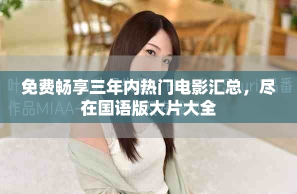 免費暢享三年內(nèi)熱門電影匯總，盡在國語版大片大全