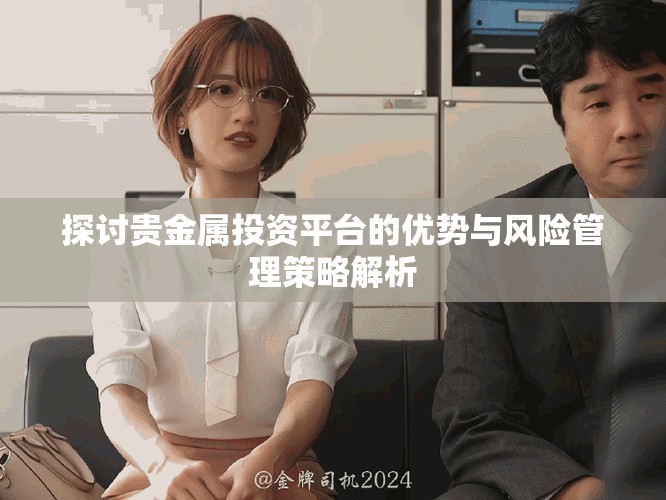 探討貴金屬投資平臺(tái)的優(yōu)勢與風(fēng)險(xiǎn)管理策略解析