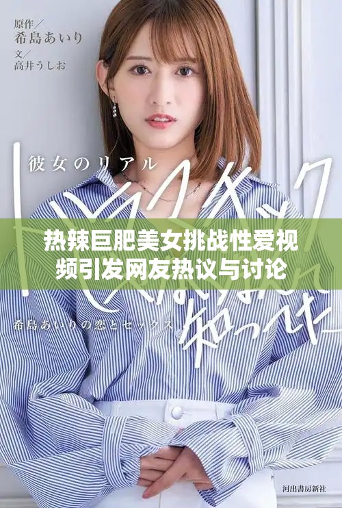 熱辣巨肥美女挑戰(zhàn)性愛視頻引發(fā)網(wǎng)友熱議與討論