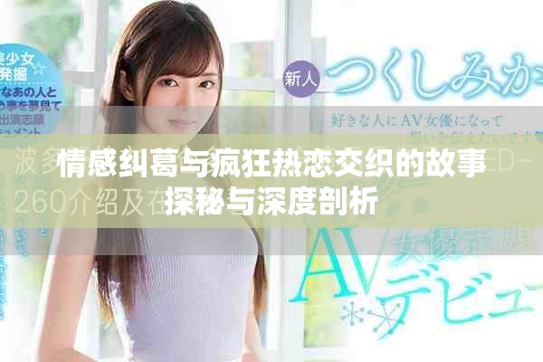 情感糾葛與瘋狂熱戀交織的故事探秘與深度剖析