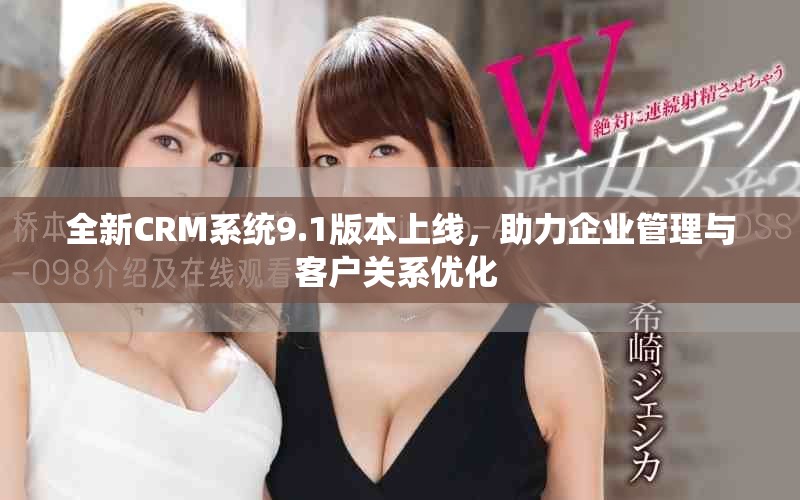 全新CRM系統(tǒng)9.1版本上線，助力企業(yè)管理與客戶關(guān)系優(yōu)化 