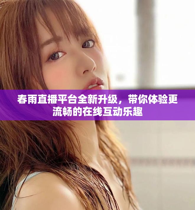春雨直播平臺全新升級，帶你體驗更流暢的在線互動樂趣