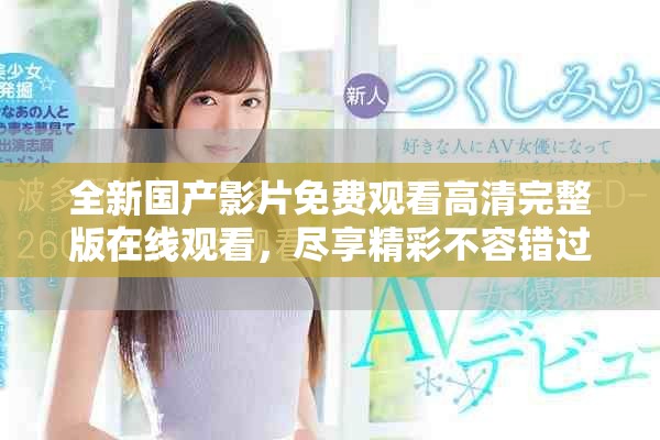 全新國(guó)產(chǎn)影片免費(fèi)觀看高清完整版在線觀看，盡享精彩不容錯(cuò)過