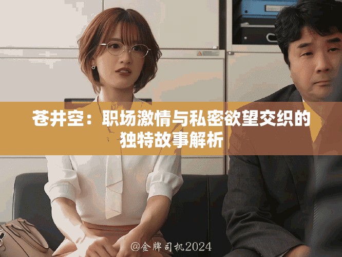 蒼井空：職場激情與私密欲望交織的獨(dú)特故事解析