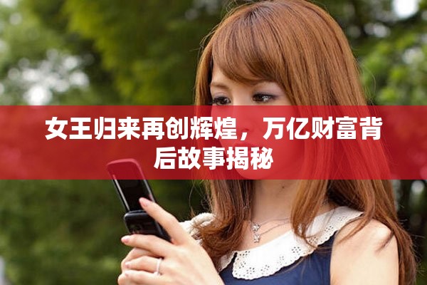 女王歸來再創(chuàng)輝煌，萬億財富背后故事揭秘
