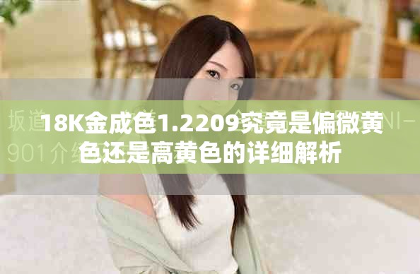 18K金成色1.2209究竟是偏微黃色還是高黃色的詳細解析