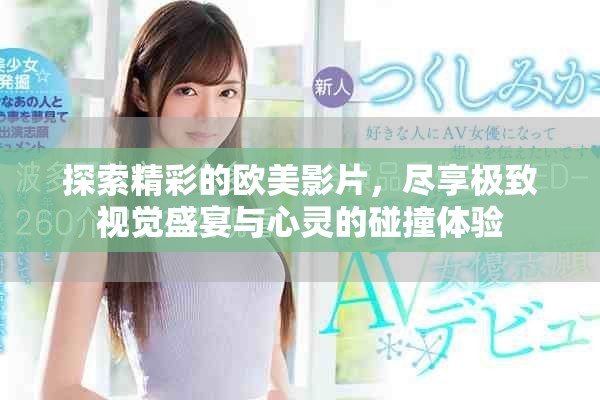 探索精彩的歐美影片，盡享極致視覺盛宴與心靈的碰撞體驗