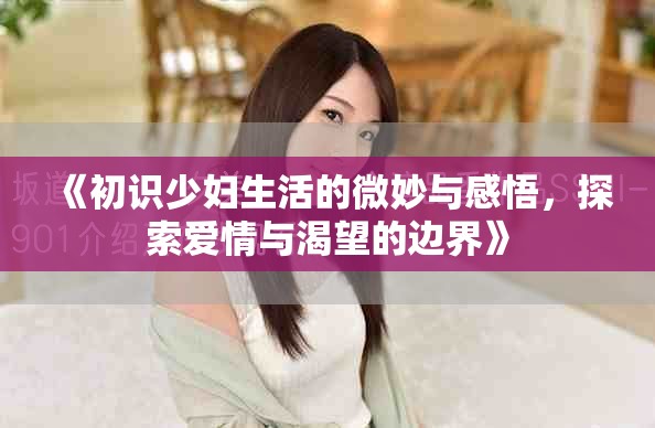 《初識少婦生活的微妙與感悟，探索愛情與渴望的邊界》