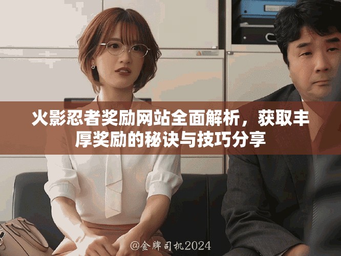 火影忍者獎勵網(wǎng)站全面解析，獲取豐厚獎勵的秘訣與技巧分享