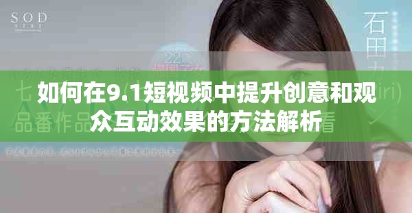 如何在9.1短視頻中提升創(chuàng)意和觀眾互動(dòng)效果的方法解析