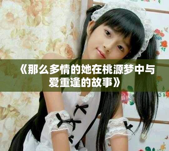《那么多情的她在桃源夢(mèng)中與愛(ài)重逢的故事》
