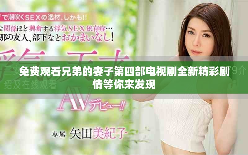免費觀看兄弟的妻子第四部電視劇全新精彩劇情等你來發(fā)現(xiàn)