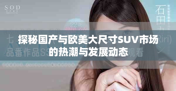 探秘國(guó)產(chǎn)與歐美大尺寸SUV市場(chǎng)的熱潮與發(fā)展動(dòng)態(tài)