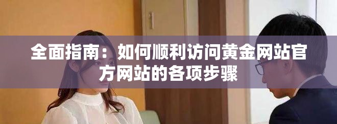 全面指南：如何順利訪問黃金網(wǎng)站官方網(wǎng)站的各項(xiàng)步驟