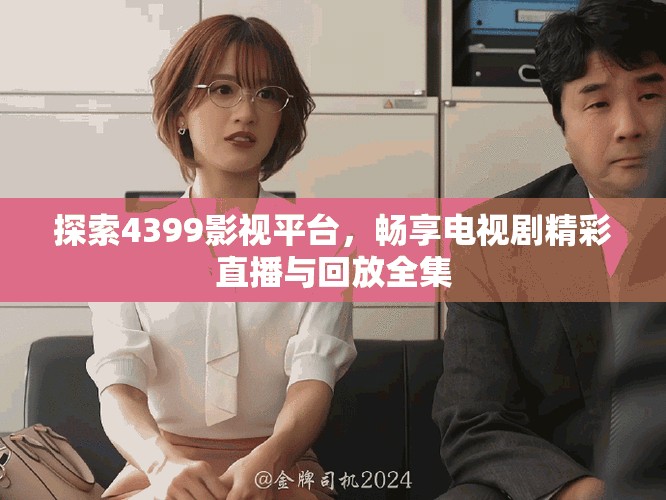 探索4399影視平臺，暢享電視劇精彩直播與回放全集
