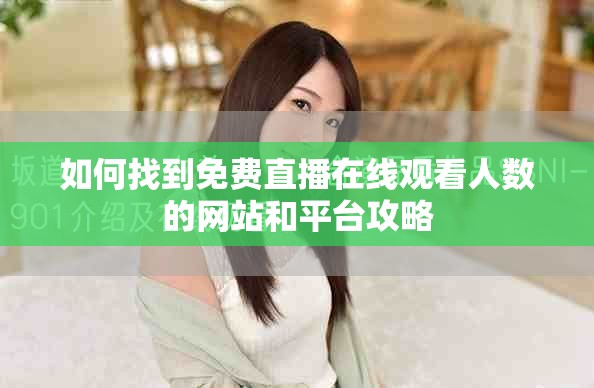 如何找到免費直播在線觀看人數(shù)的網(wǎng)站和平臺攻略