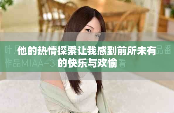 他的熱情探索讓我感到前所未有的快樂(lè)與歡愉