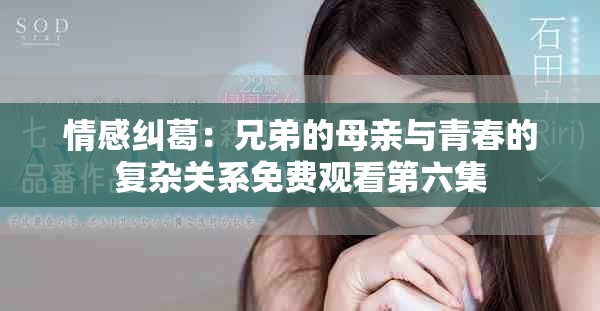 情感糾葛：兄弟的母親與青春的復(fù)雜關(guān)系免費(fèi)觀看第六集