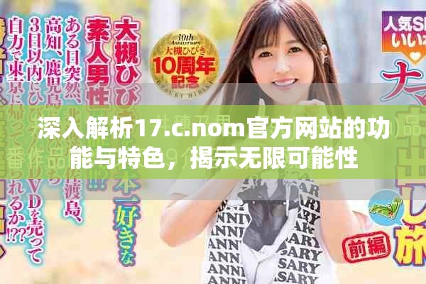 深入解析17.c.nom官方網(wǎng)站的功能與特色，揭示無(wú)限可能性