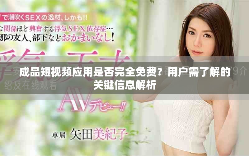 成品短視頻應用是否完全免費？用戶需了解的關鍵信息解析