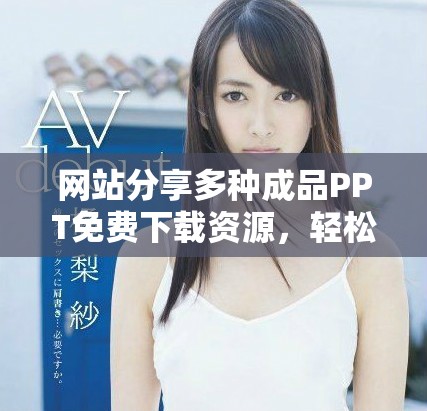 網(wǎng)站分享多種成品PPT免費下載資源，輕松獲取高質(zhì)量課件