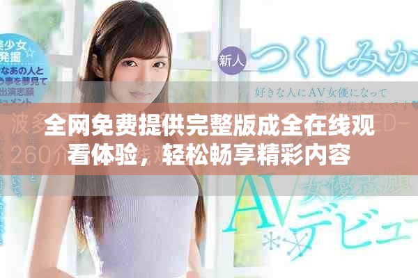 全網(wǎng)免費(fèi)提供完整版成全在線觀看體驗(yàn)，輕松暢享精彩內(nèi)容