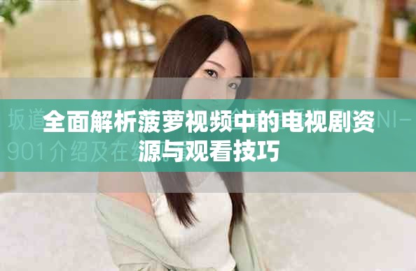 全面解析菠蘿視頻中的電視劇資源與觀看技巧