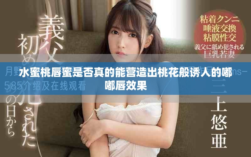 水蜜桃唇蜜是否真的能營造出桃花般誘人的嘟嘟唇效果