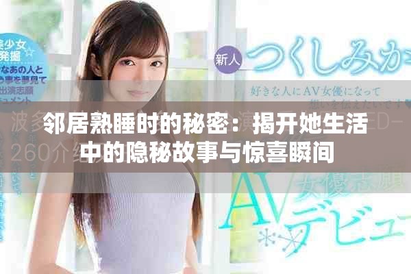 鄰居熟睡時(shí)的秘密：揭開(kāi)她生活中的隱秘故事與驚喜瞬間