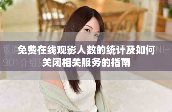 免費(fèi)在線觀影人數(shù)的統(tǒng)計(jì)及如何關(guān)閉相關(guān)服務(wù)的指南
