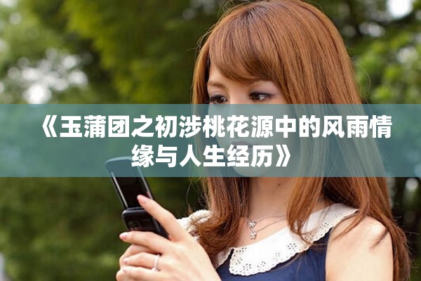 《玉蒲團(tuán)之初涉桃花源中的風(fēng)雨情緣與人生經(jīng)歷》