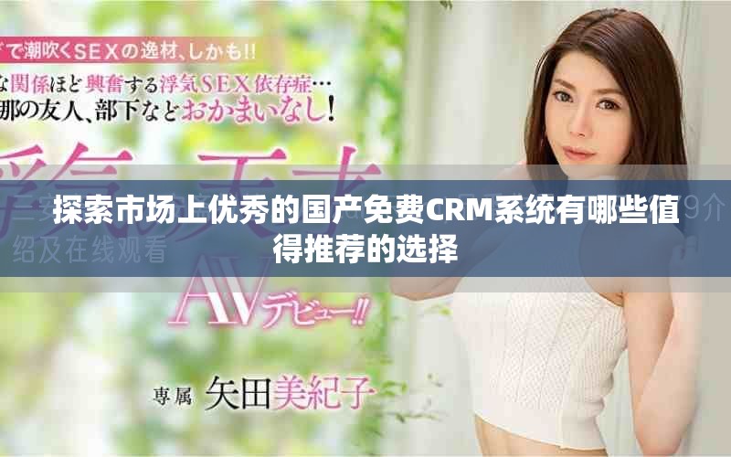 探索市場(chǎng)上優(yōu)秀的國(guó)產(chǎn)免費(fèi)CRM系統(tǒng)有哪些值得推薦的選擇