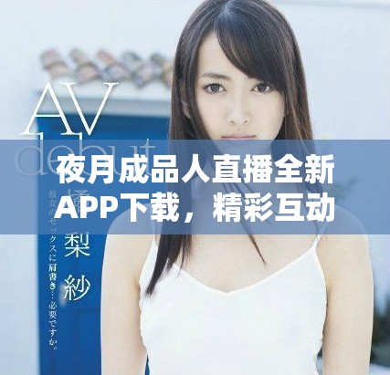 夜月成品人直播全新APP下載，精彩互動(dòng)盡在掌握之中