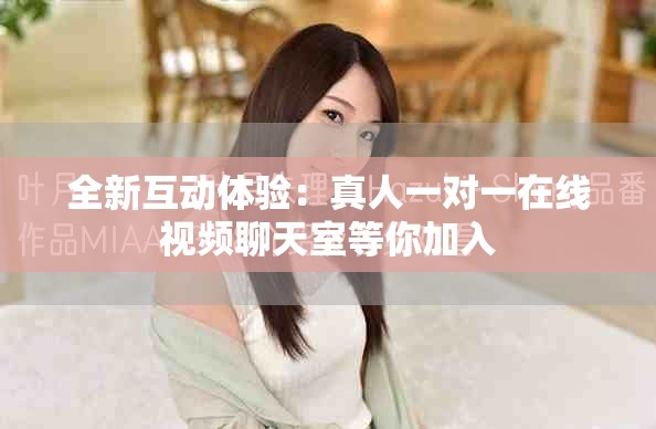 全新互動(dòng)體驗(yàn)：真人一對(duì)一在線視頻聊天室等你加入