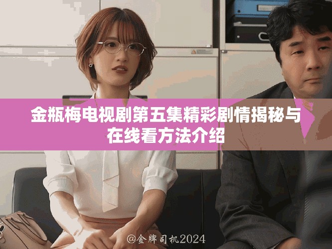金瓶梅電視劇第五集精彩劇情揭秘與在線看方法介紹