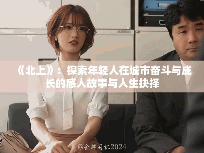 《北上》：探索年輕人在城市奮斗與成長(zhǎng)的感人故事與人生抉擇