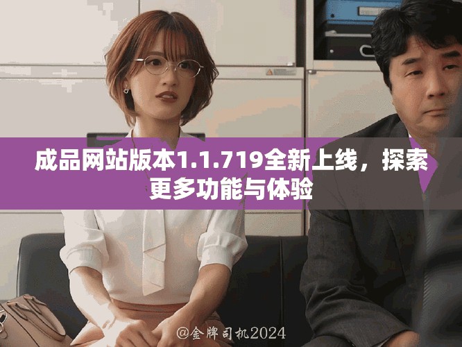 成品網(wǎng)站版本1.1.719全新上線，探索更多功能與體驗