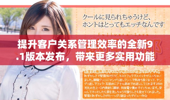 提升客戶關(guān)系管理效率的全新9.1版本發(fā)布，帶來更多實用功能