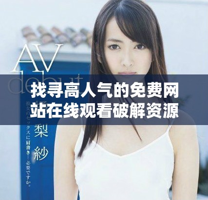找尋高人氣的免費網(wǎng)站在線觀看破解資源的方法與技巧分享