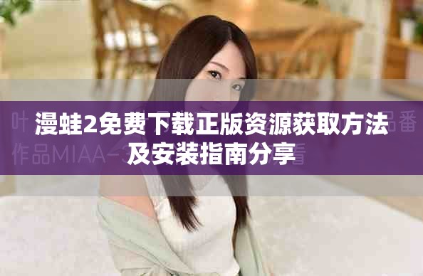 漫蛙2免費(fèi)下載正版資源獲取方法及安裝指南分享