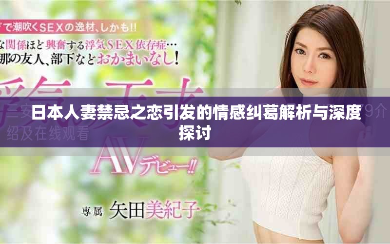 日本人妻禁忌之戀引發(fā)的情感糾葛解析與深度探討