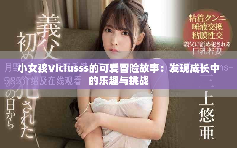 小女孩Viciusss的可愛冒險故事：發(fā)現(xiàn)成長中的樂趣與挑戰(zhàn)